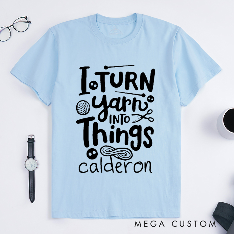 Personalized I Turn Yarn into Things Classic T-Shirts for Knitting Lovers Funny Crochet Shirt Gift for Yarn Lovers