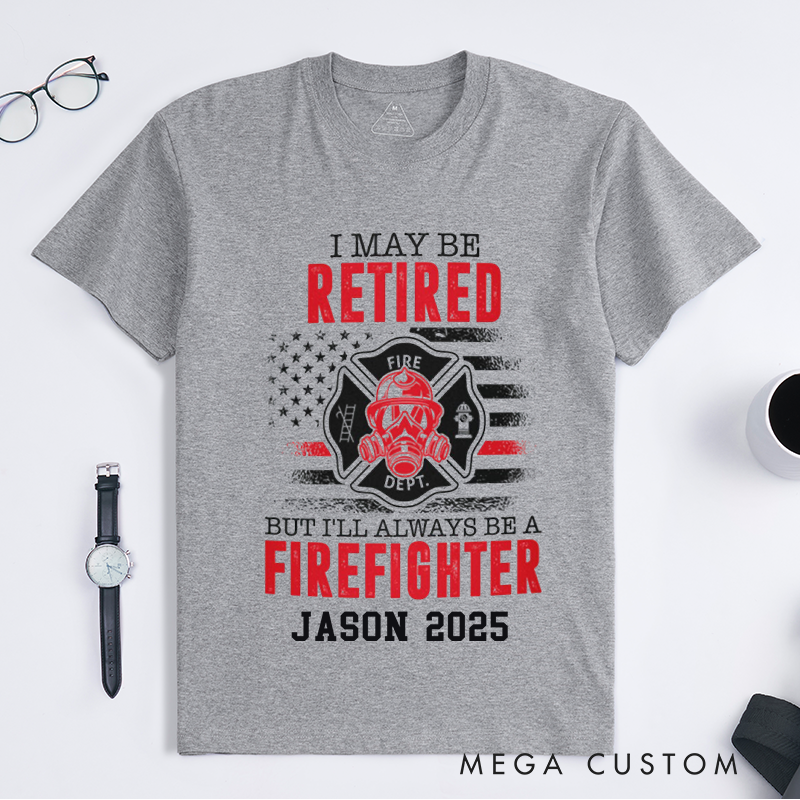 Personalized Fireman I May Be Retired But I'll Always Be a Firefighter Design Gift for Firefighter T-Shirt