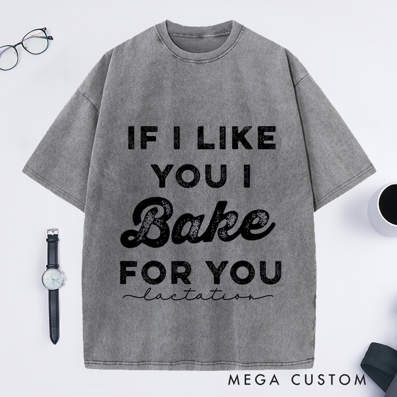 Personalized If I Like You I Bake For You Washed T-Shirts Baking Shirt Gifts For Bakers