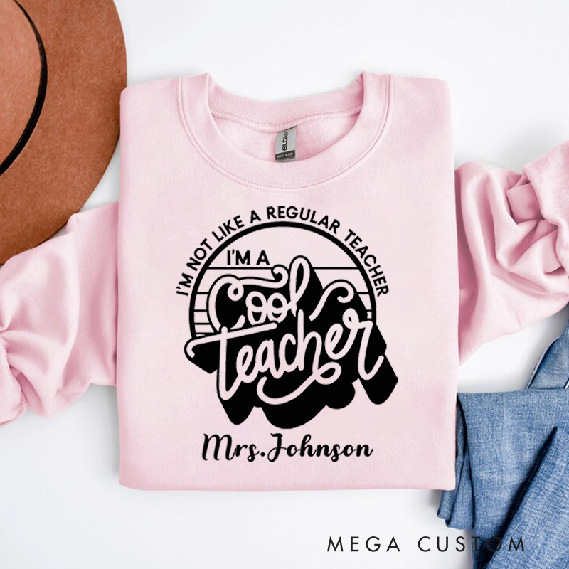 Personalized Teacher Sweatshirt I'm Not Like a Regular Teacher I'm a Cool Teacher Appreciation Gift for Teachers