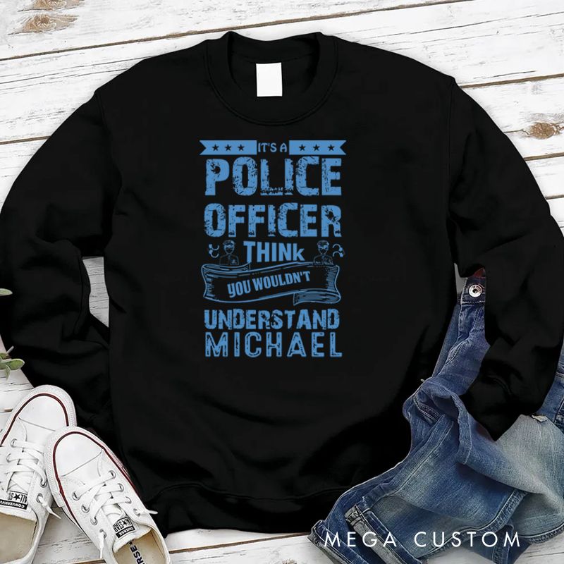 Personalized Policeman Sweatshirt It's a Police Officer Think You Wouldn't Understand Gift for Police Officers