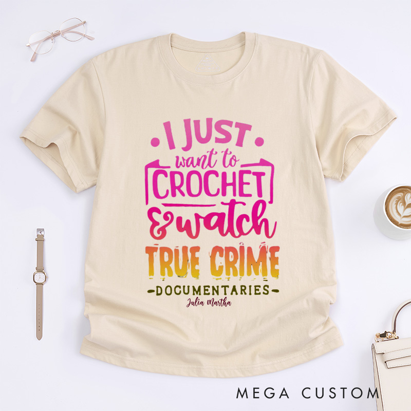 Personalized I Just Want to Crochet Watch True Crime Documentaries Classic T-Shirts Funny Crocheting Shirt