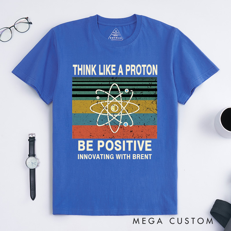 Personalized Think Like A Proton Be Positive T-Shirt Chemistry Science Lovers Gift for Geek 