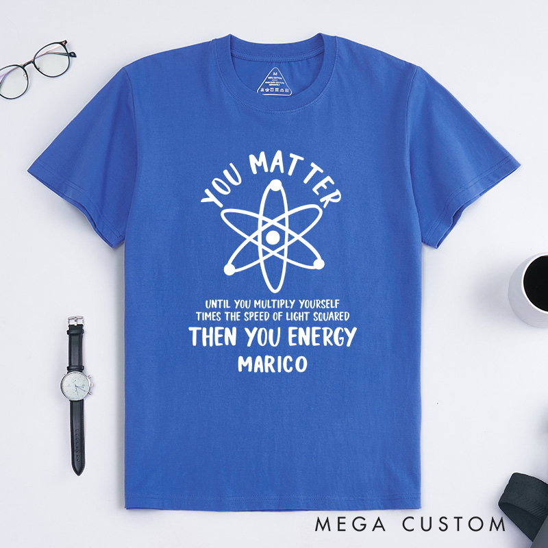 Personalized Funny Science T-Shirt You Matter You Energy Shirt Chemistry Science Lovers Shirt Gift for Geek Nerd