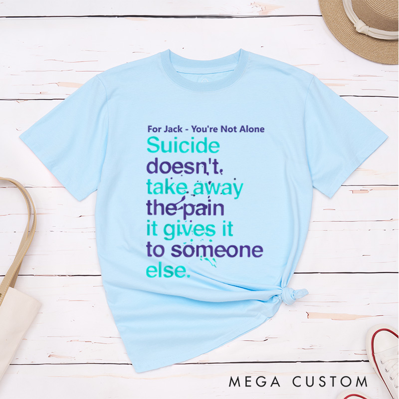 Personalized You're Not Alone Suicide Doesn't Take Away the Pain It Gives It to Someone Else T-shirt Mental Health Gift 