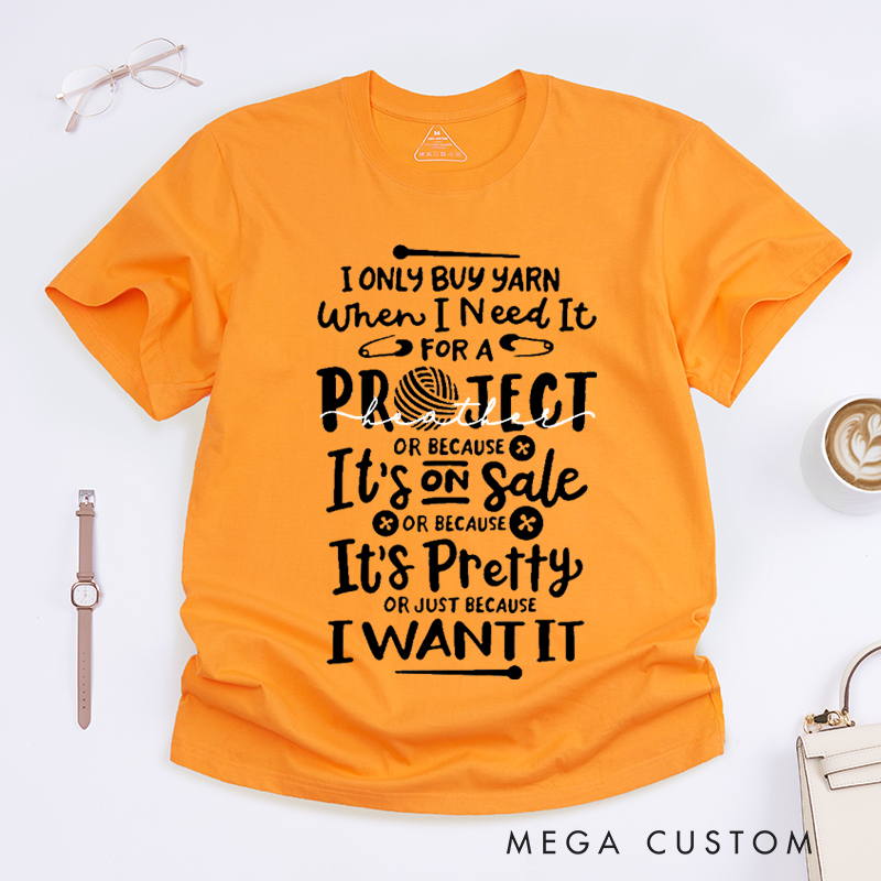 Personalized I Only Buy Yarn When I Need It for A Project or Because It's on Sale or Because It's Pretty or Just Because I Want It Classic T-Shirts for Knitting Lovers Funny Knitting Shirt