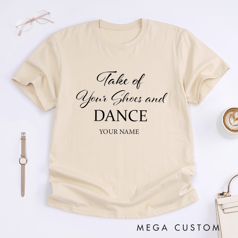 Personalized Take of Your Shoes and Dance T-Shirt Custom Name Gift Unisex Comfortable Casual Tee Unique Present for Dancers Friends Family