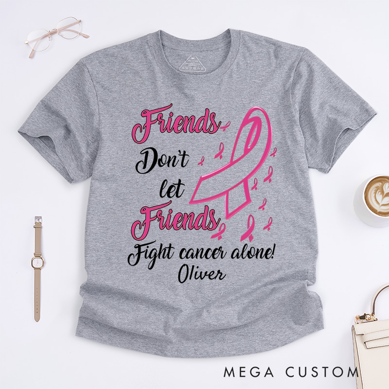 Personalized Friends Don't Let Friends Fight Cancer Alone T-Shirt Cancer Warrior Support Gift 