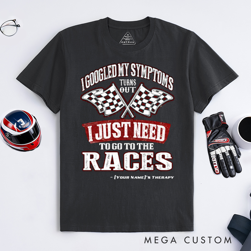 Personalized Funny Racing T Shirt Custom Name I Googled My Symptoms I Just Need To Go To The Races Tee for Racers and Racing Lovers