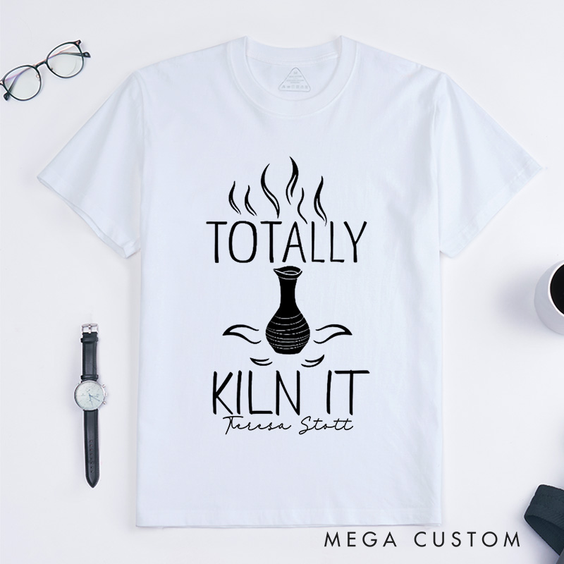 Personalized Totally Kiln It Classic T-Shirts Comfort Color Ceramic Artist Gift Pottery Lover Outfit Clay Enthusiast Apparel Wheel Throwing Clothing