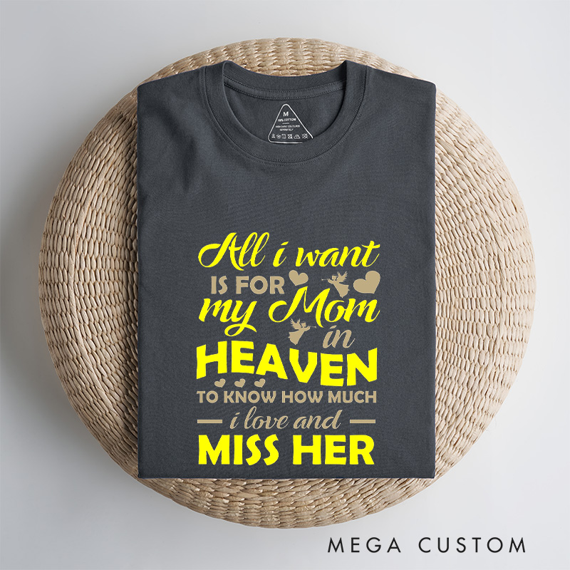 Personalized Memorial Tee All I Want Is For My Mom In Heaven To Know How Much I Love And Miss Her Custom Remembrance T-Shirt for Loved One