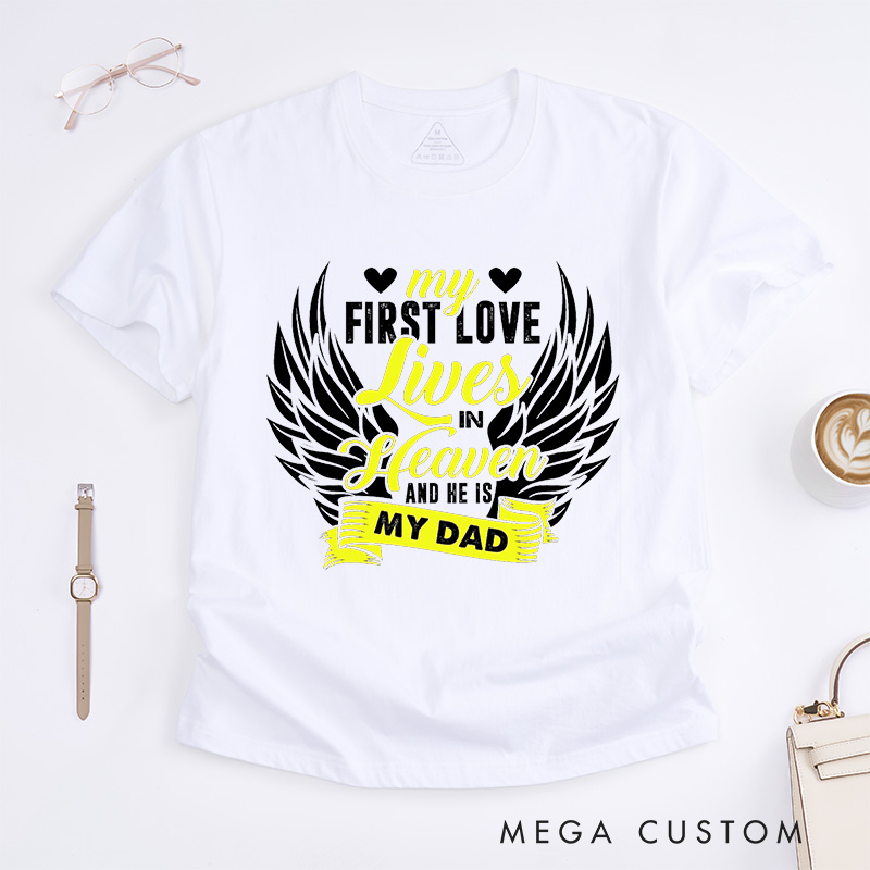 Personalized Memorial Tee My First Love Lives In Heaven And He Is My Dad Custom Remembrance T-Shirt for Loved One