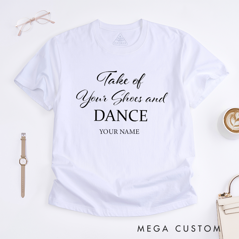 Personalized Take of Your Shoes and Dance T-Shirt Custom Name Gift Unisex Comfortable Casual Tee Unique Present for Dancers Friends Family