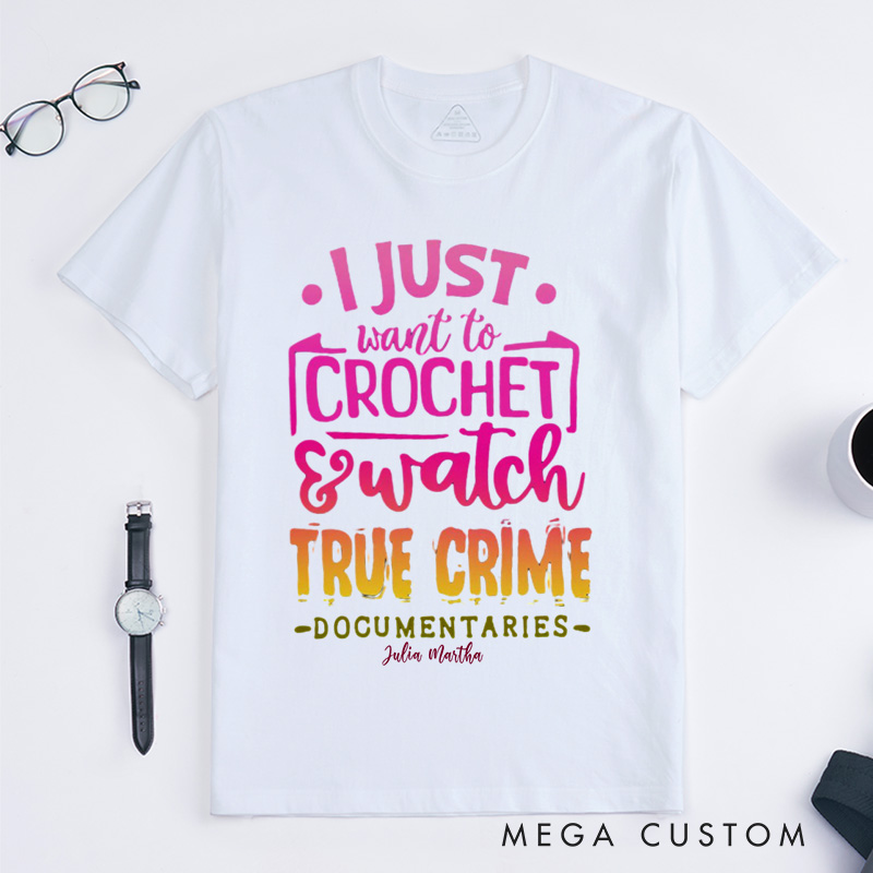 Personalized I Just Want to Crochet Watch True Crime Documentaries Classic T-Shirts Funny Crocheting Shirt