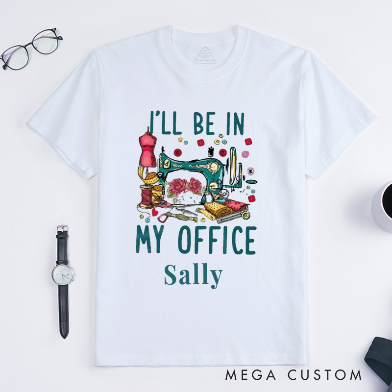 Personalized I'll Be in My Office Classic T-Shirts Sewing Shirt Funny Quilting T-Shirt Sewing Lover Shirts Quilter Gifts
