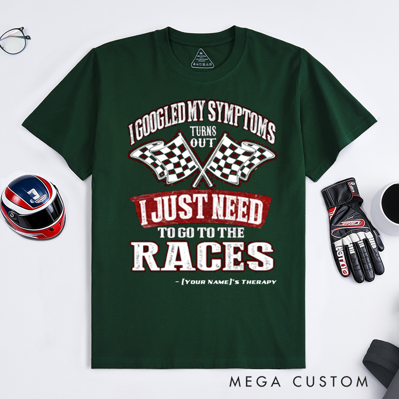 Personalized Funny Racing T Shirt Custom Name I Googled My Symptoms I Just Need To Go To The Races Tee for Racers and Racing Lovers