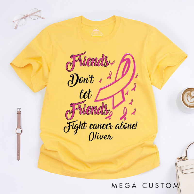 Personalized Friends Don't Let Friends Fight Cancer Alone T-Shirt Cancer Warrior Support Gift 