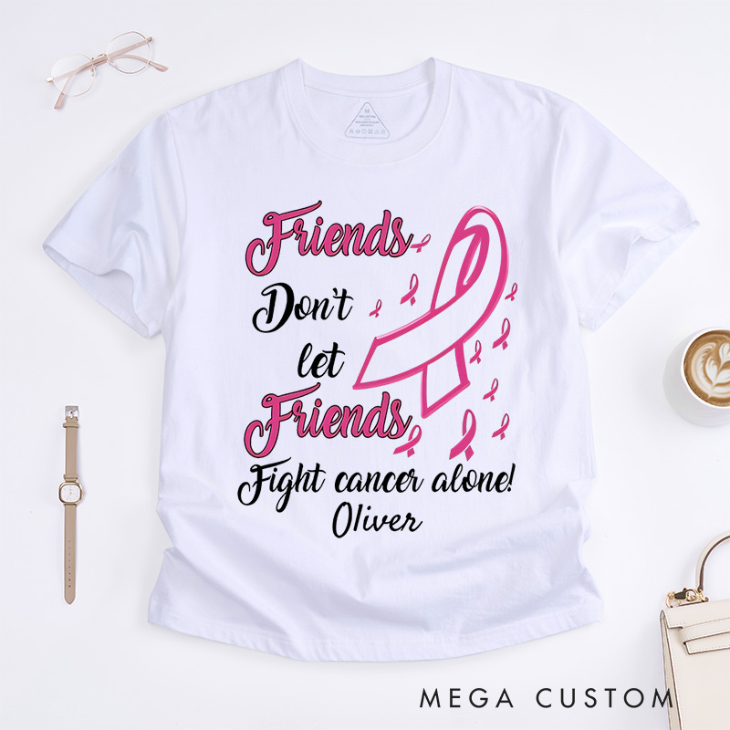 Personalized Friends Don't Let Friends Fight Cancer Alone T-Shirt Cancer Warrior Support Gift 