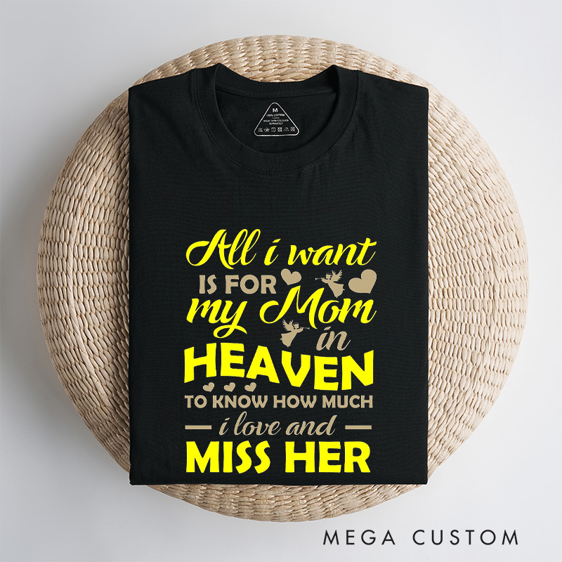 Personalized Memorial Tee All I Want Is For My Mom In Heaven To Know How Much I Love And Miss Her Custom Remembrance T-Shirt for Loved One