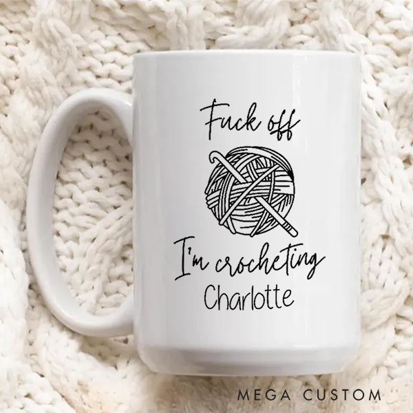 Personalized Fuck off I'm Crocheting Mug for Crocheting Lovers Funny Gift for Yarn Lovers