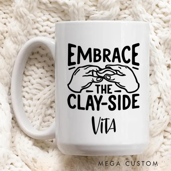 Personalized Embrace the Clay Side Mug for Pottery Lovers Gift for Clay Lovers Funny Clay Artist Mug Custom Pottery Gift Mug