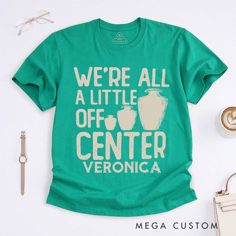 Personalized We're all a little off center Classic T-Shirts Pottery Lover Gift Pottery Gift Ceramics Shirt Pottery Art Shirt