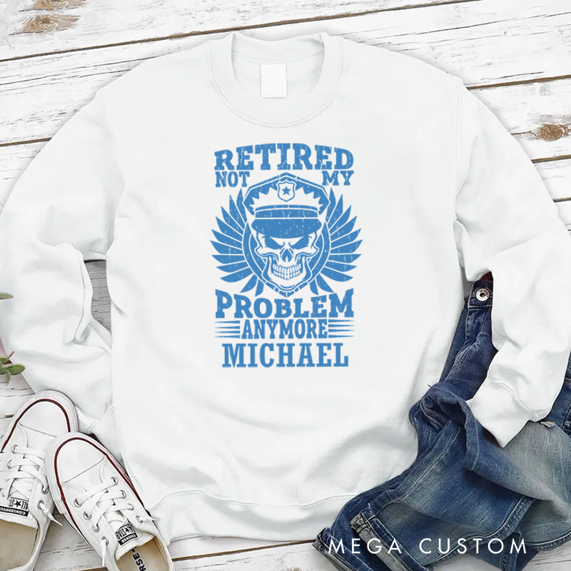 Personalized Policeman Sweatshirt Retired Not My Problem Anymore Appreciation Gift for Police Officers