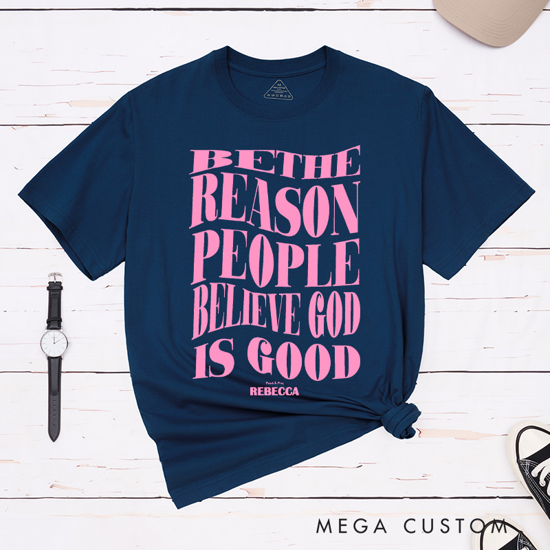 Personalized Be the Reason People Believe God is Good was Classic T-Shirt with Name Christian Inspirational Cotton T-Shirt Faith Gift for Jesus Lover