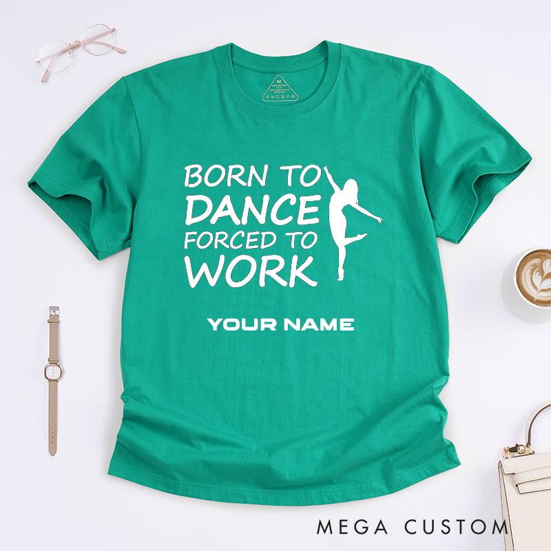 Personalized Dance Lover T-Shirts Born to Dance Forced to Work Custom Name Gift for Women Dancer Present Unique Funny Work Tee for Her