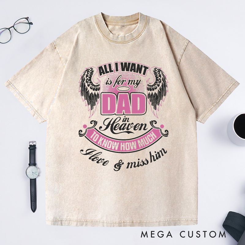 Personalized Washed T-Shirt All I Want is for My Dad in Heaven to Know How Much I Love Miss Him with Custom Sympathy Gift for Loss of Dad