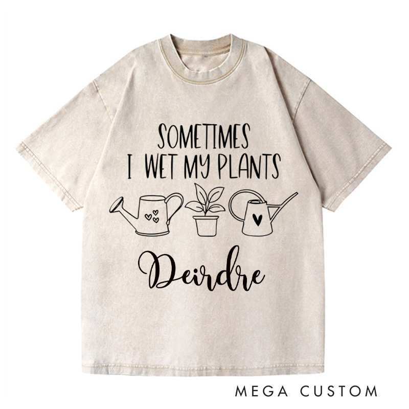 Personalized Sometimes I Wet My Plants Washed T-Shirts Plant Lover Shirt with Name Gardening Shirt Gardener Shirt Plant Lover Gift