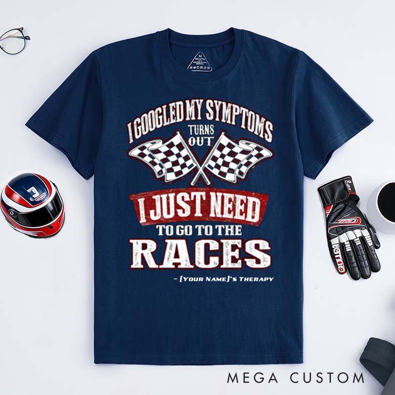 Personalized Funny Racing T Shirt Custom Name I Googled My Symptoms I Just Need To Go To The Races Tee for Racers and Racing Lovers