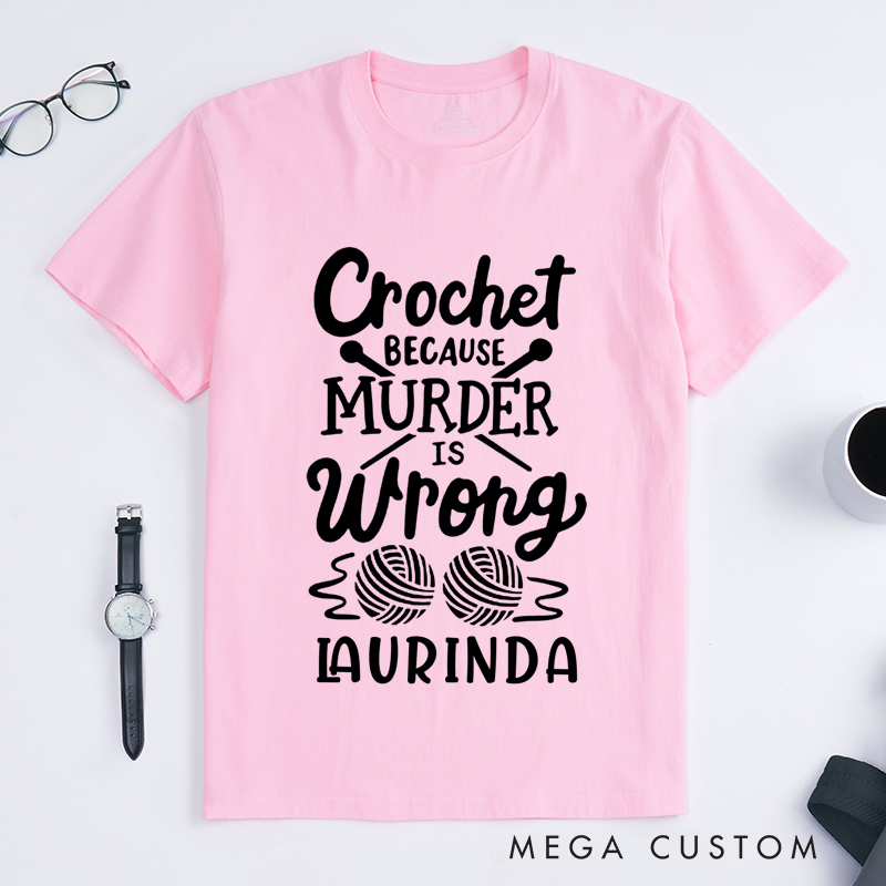 Personalized Crochet Because Murder Is Wrong Classic T-Shirts Gift for Knitting Lovers Funny Quote Shirt Crochet Lover Shirt