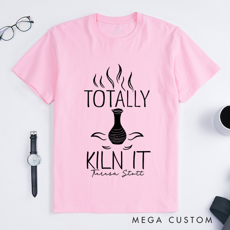 Personalized Totally Kiln It Classic T-Shirts Comfort Color Ceramic Artist Gift Pottery Lover Outfit Clay Enthusiast Apparel Wheel Throwing Clothing