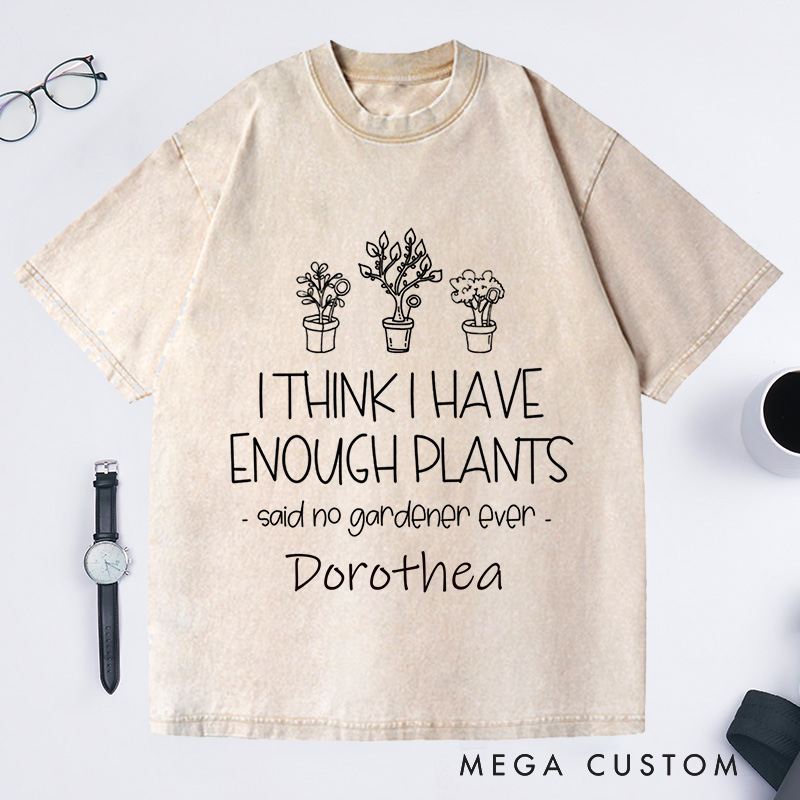 Personalized I Think I Have Enough Plants Washed T-Shirts Gardening Shirt Gift for Gardener Garden Lover Gift Plant Lover Earth Day Shirt