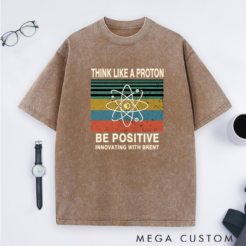 Personalized Think Like A Proton Stay Positive And Innovate Washed T-Shirts Science Physics Lover Shirts Gift Geek Nerd 