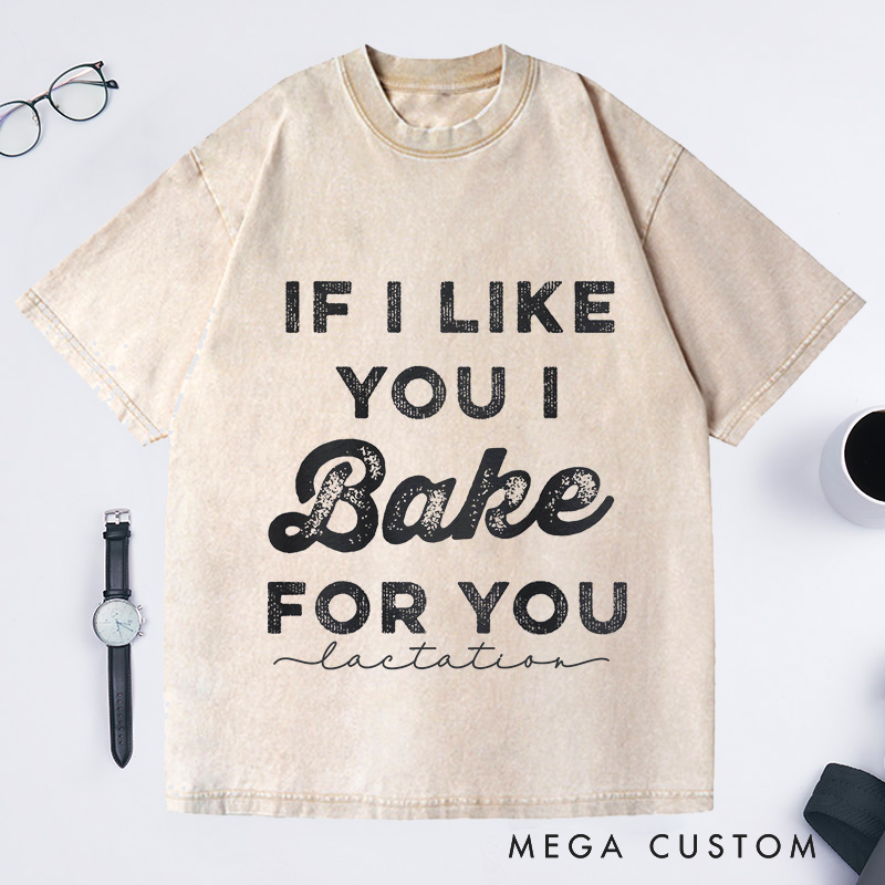 Personalized If I Like You I Bake For You Washed T-Shirts Baking Shirt Gifts For Bakers
