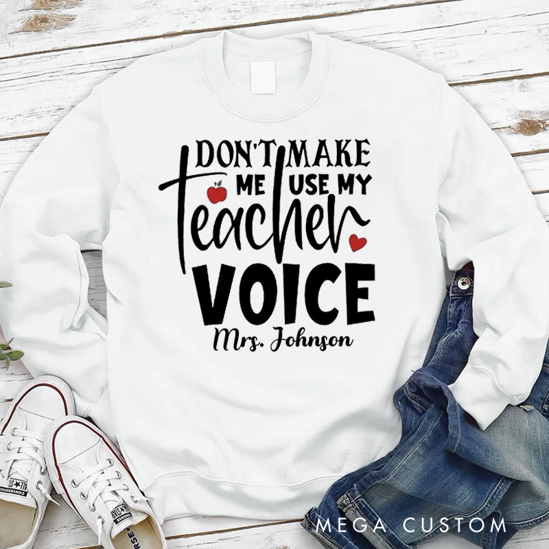 Personalized Teacher Sweatshirt Don't Make Me Use My Teacher Voice Appreciation Gift for Teachers