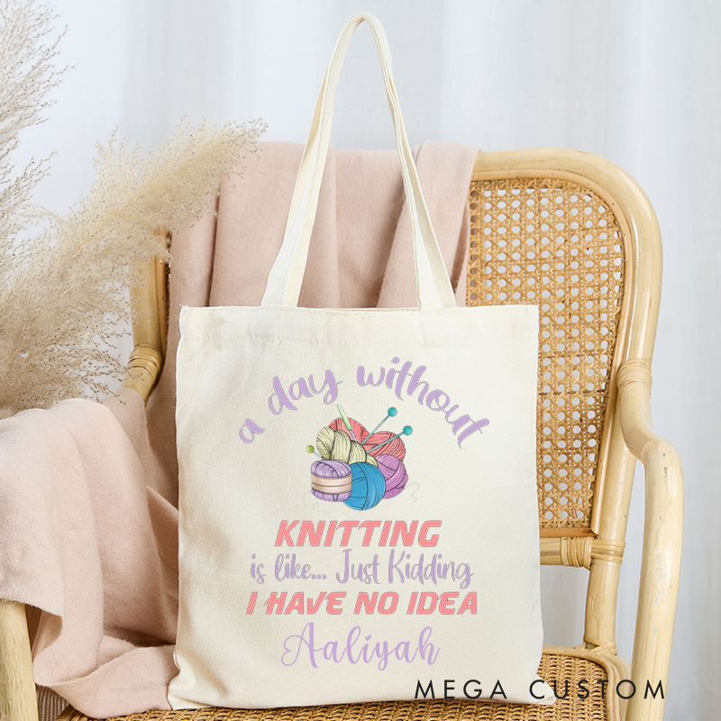 Personalized A Day Without Knitting is Like Just Kidding I Have No Idea Tote Bag Gift for a Knitting Lover Gift