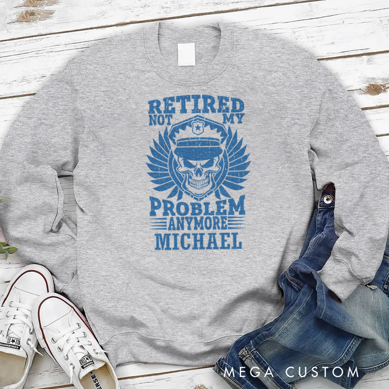 Personalized Policeman Sweatshirt Retired Not My Problem Anymore Appreciation Gift for Police Officers