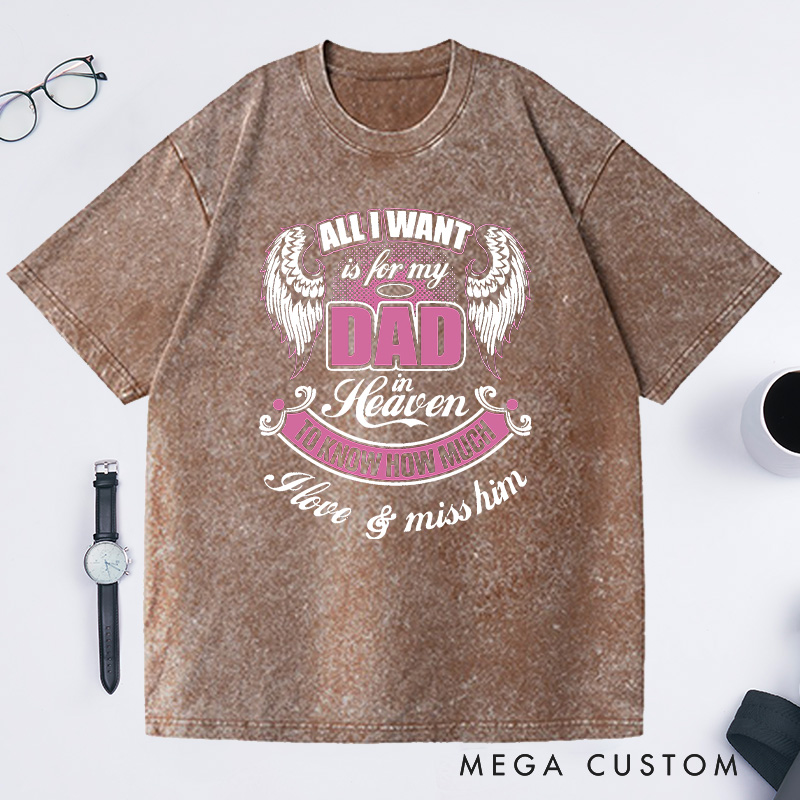 Personalized Washed T-Shirt All I Want is for My Dad in Heaven to Know How Much I Love Miss Him with Custom Sympathy Gift for Loss of Dad
