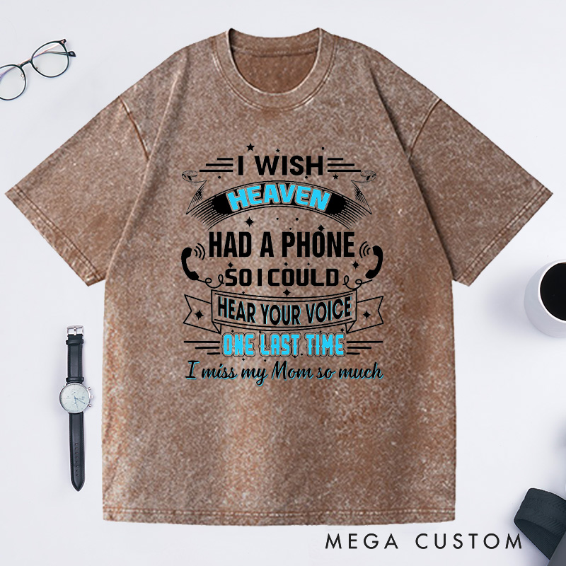 Personalized Washed T-Shirt I Wish Heaven Had a Phone So I Could Hear Your Voice One Last Time I Miss My Mom So Much Custom Memorial Tee