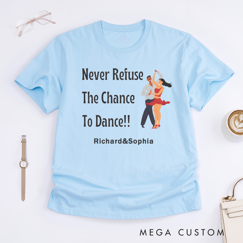 Personalized Dance Lover T-Shirts Motivational Never Refuse The Chance to Dance Unisex Custom Name Gift for Dancers Unique Dance Enthusiast Present