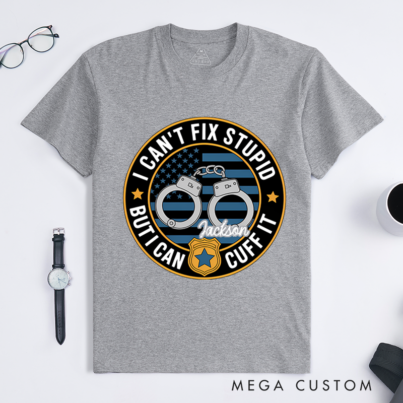 Personalized I Can't Fix Stupid But I Can Cuff It T-Shirt with Handcuff and Badge Design Gift for Law Enforcement