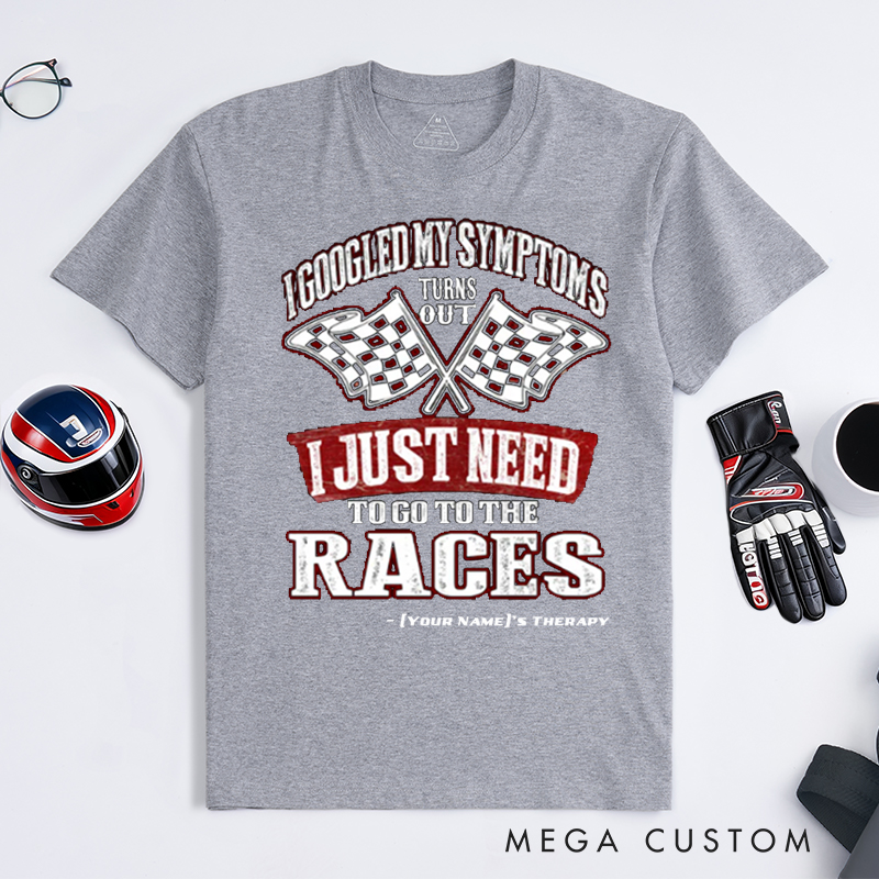 Personalized Funny Racing T Shirt Custom Name I Googled My Symptoms I Just Need To Go To The Races Tee for Racers and Racing Lovers