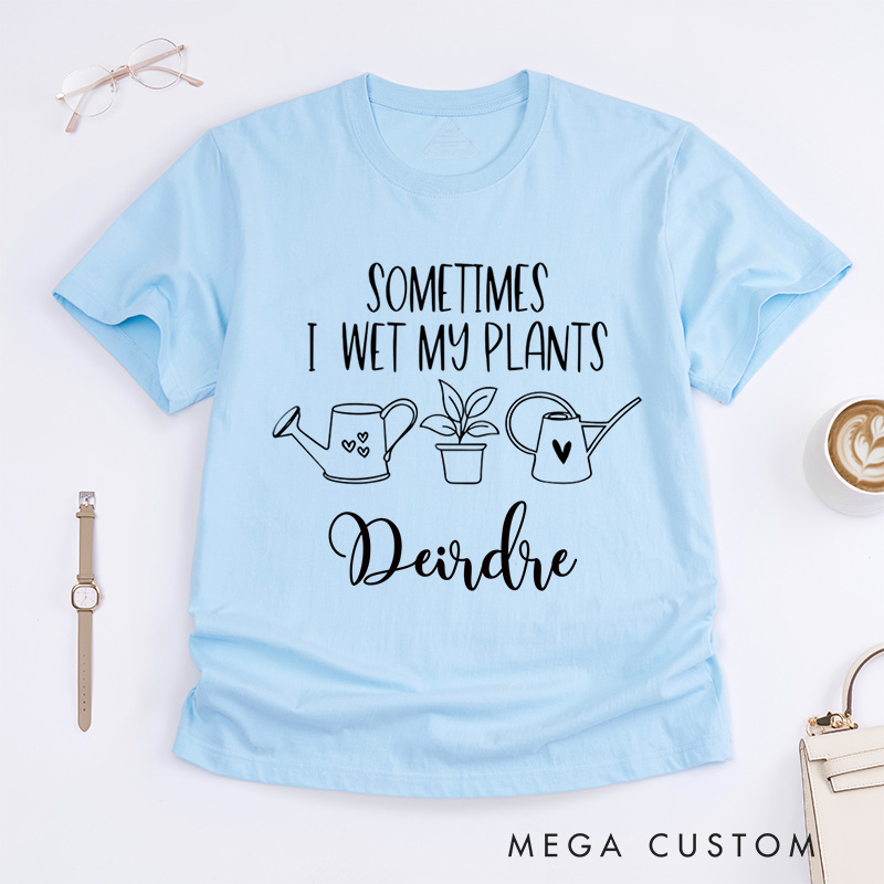 Personalized Sometimes I Wet My Plants Classic T-Shirts Plant Lover Shirt with Name Gardening Shirt for Gardener Gift Plant Lover Gift