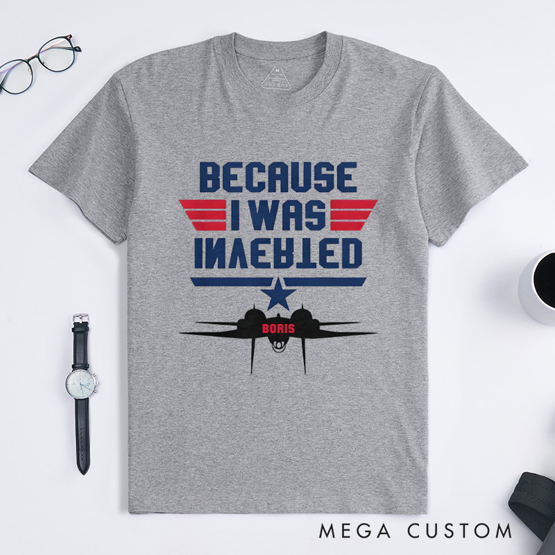 Personalized Because I Was Inverted T-Shirt Aviation Enthusiasts T-Shirt Geek Lover Gift