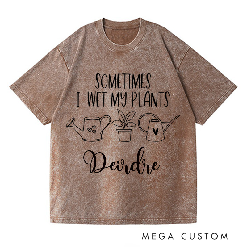 Personalized Sometimes I Wet My Plants Washed T-Shirts Plant Lover Shirt with Name Gardening Shirt Gardener Shirt Plant Lover Gift
