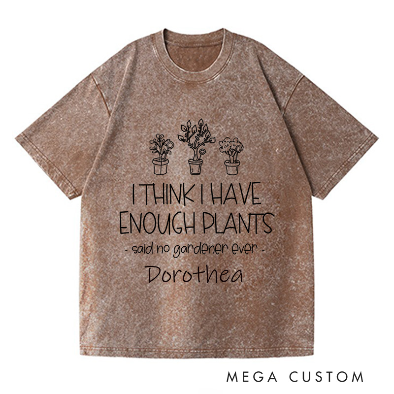 Personalized I Think I Have Enough Plants Washed T-Shirts Gardening Shirt Gift for Gardener Garden Lover Gift Plant Lover Earth Day Shirt