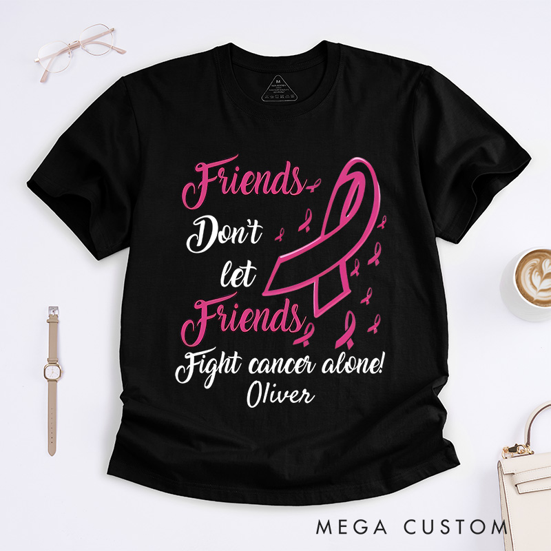 Personalized Friends Don't Let Friends Fight Cancer Alone T-Shirt Cancer Warrior Support Gift 